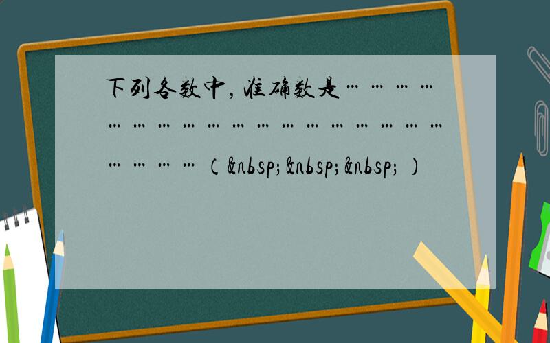 下列各数中，准确数是…………………………………………………………（   ）