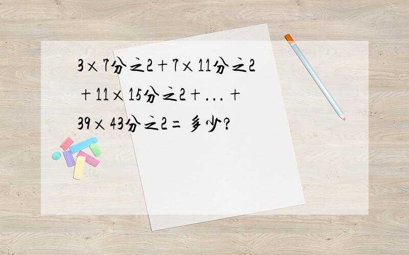 3×7分之2+7×11分之2+11×15分之2+...+39×43分之2=多少?