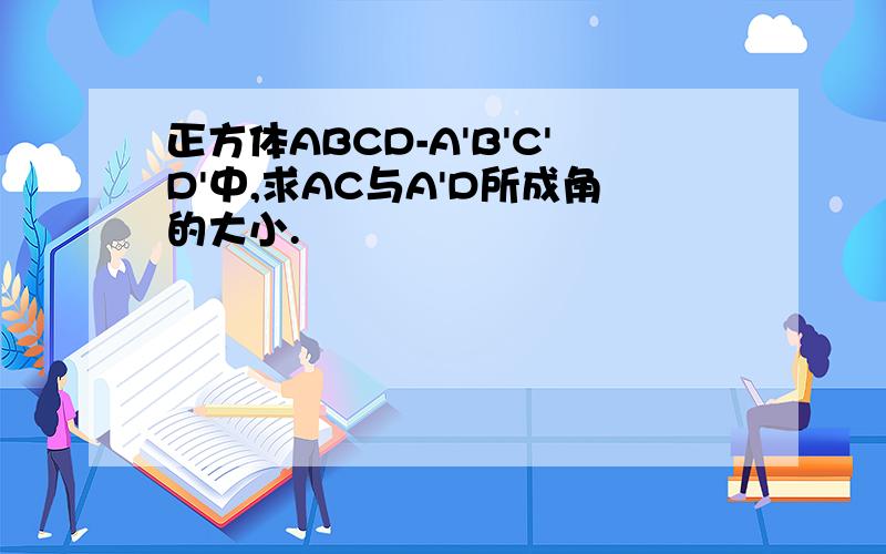 正方体ABCD-A'B'C'D'中,求AC与A'D所成角的大小.