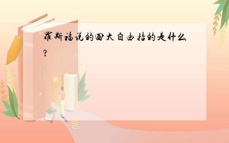 罗斯福说的四大自由指的是什么?