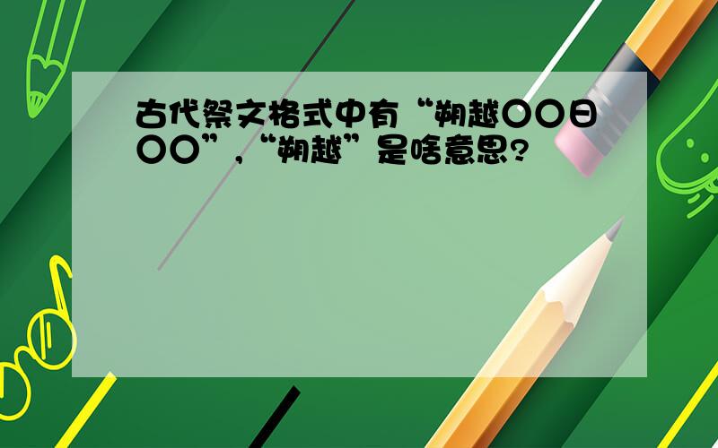 古代祭文格式中有“朔越○○日○○”,“朔越”是啥意思?