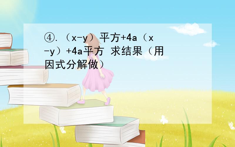 ④.（x-y）平方+4a（x-y）+4a平方 求结果（用因式分解做）