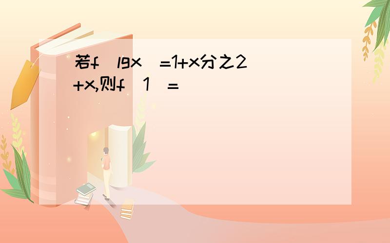 若f(lgx)=1+x分之2+x,则f(1)=