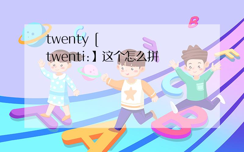 twenty [ˈtwenti:】这个怎么拼