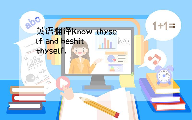 英语翻译Know thyself and beshit thyself.