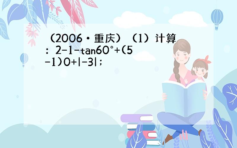 （2006•重庆）（1）计算：2−1−tan60°+(5−1)0+|−3|；