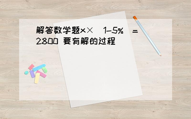 解答数学题x×(1-5%)=2800 要有解的过程