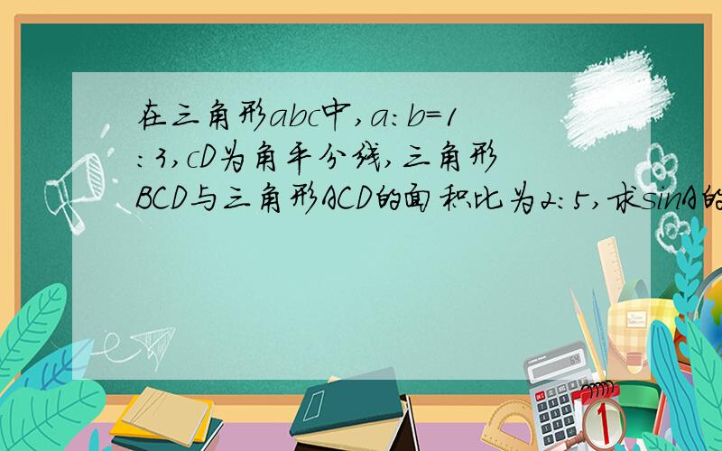 在三角形abc中,a:b=1:3,cD为角平分线,三角形BCD与三角形ACD的面积比为2:5,求sinA的值