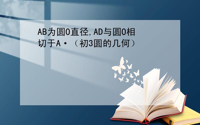 AB为圆O直径,AD与圆O相切于A·（初3圆的几何）