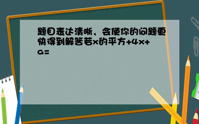 题目表达清晰，会使你的问题更快得到解答若x的平方+4x+a=