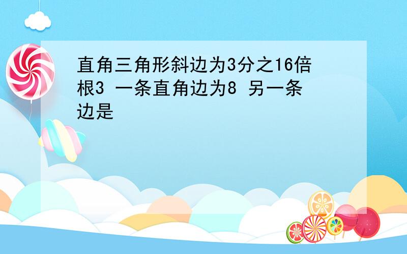 直角三角形斜边为3分之16倍根3 一条直角边为8 另一条边是