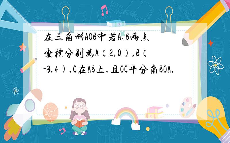 在三角形AOB中若A,B两点坐标分别为A（2,0）,B（-3,4),C在AB上,且OC平分角BOA,