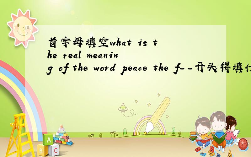 首字母填空what is the real meaning of the word peace the f--开头得填什