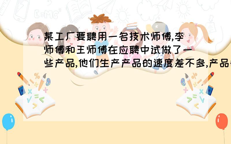 某工厂要聘用一名技术师傅,李师傅和王师傅在应聘中试做了一些产品,他们生产产品的速度差不多,产品的