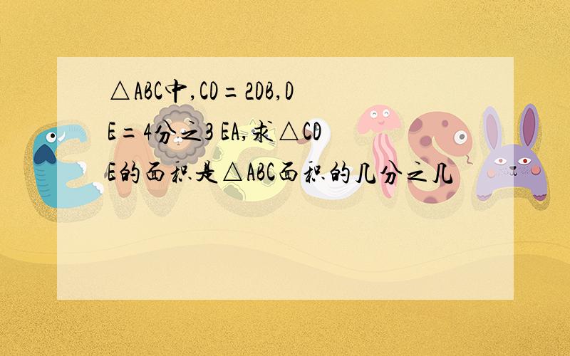 △ABC中,CD=2DB,DE=4分之3 EA,求△CDE的面积是△ABC面积的几分之几