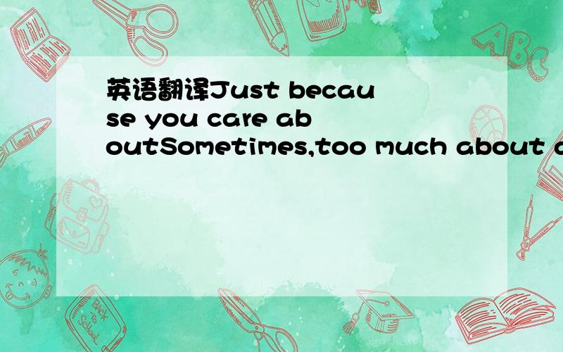 英语翻译Just because you care aboutSometimes,too much about a pe