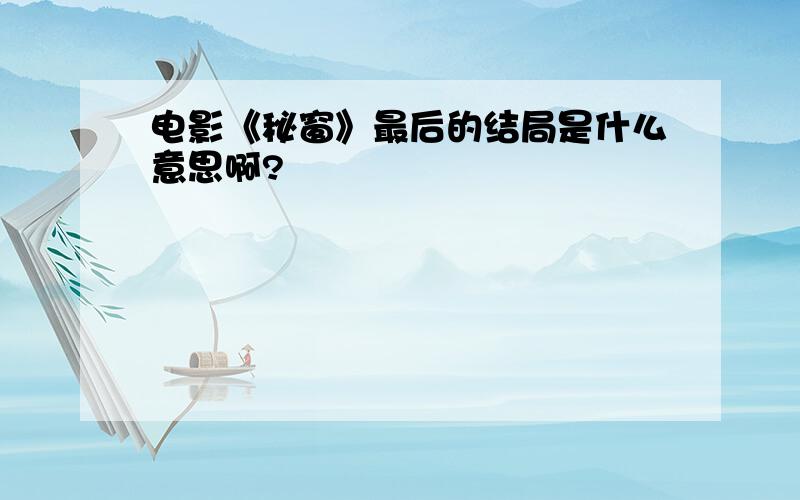 电影《秘窗》最后的结局是什么意思啊?