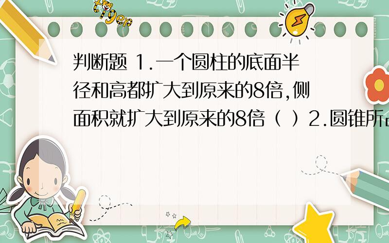 判断题 1.一个圆柱的底面半径和高都扩大到原来的8倍,侧面积就扩大到原来的8倍（ ）2.圆锥所占空间的大小