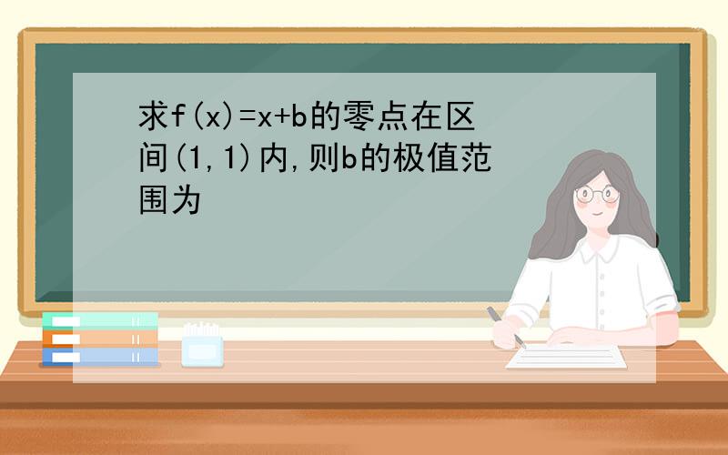 求f(x)=x+b的零点在区间(1,1)内,则b的极值范围为