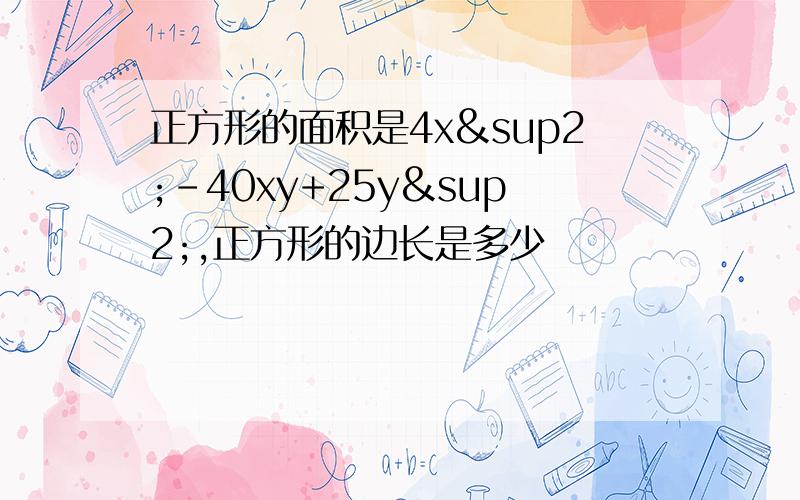 正方形的面积是4x²-40xy+25y²,正方形的边长是多少