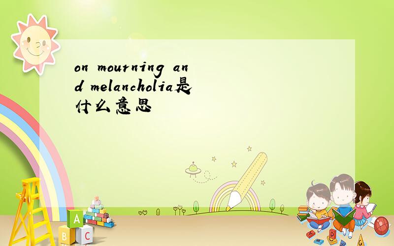 on mourning and melancholia是什么意思