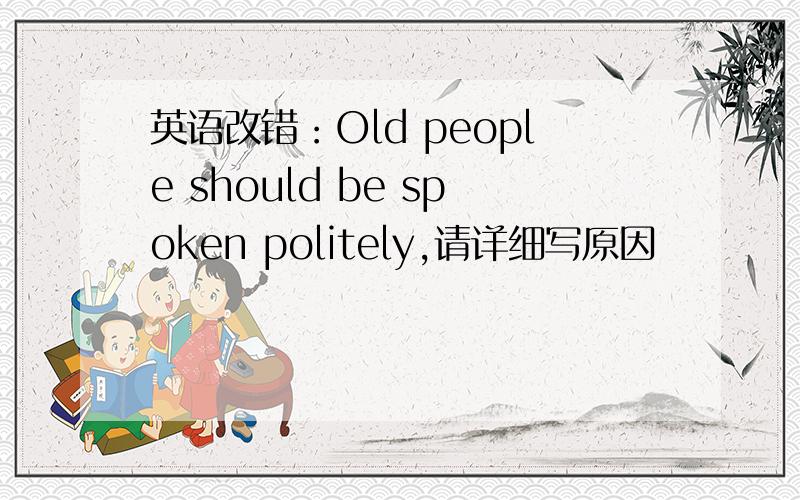 英语改错：Old people should be spoken politely,请详细写原因