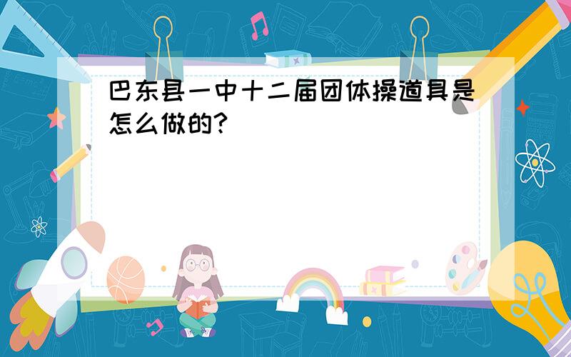 巴东县一中十二届团体操道具是怎么做的?