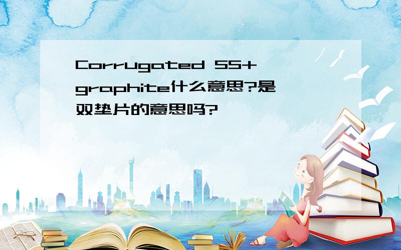 Corrugated SS+graphite什么意思?是双垫片的意思吗?