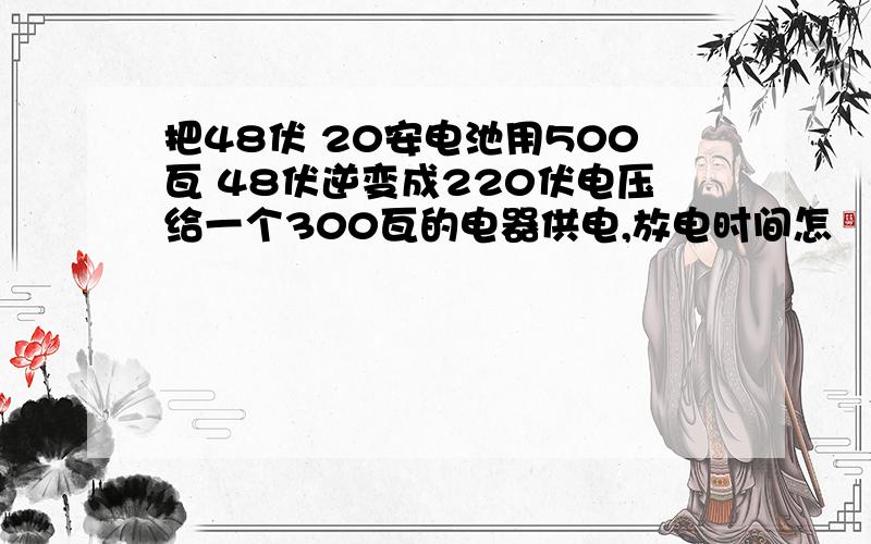 把48伏 20安电池用500瓦 48伏逆变成220伏电压给一个300瓦的电器供电,放电时间怎