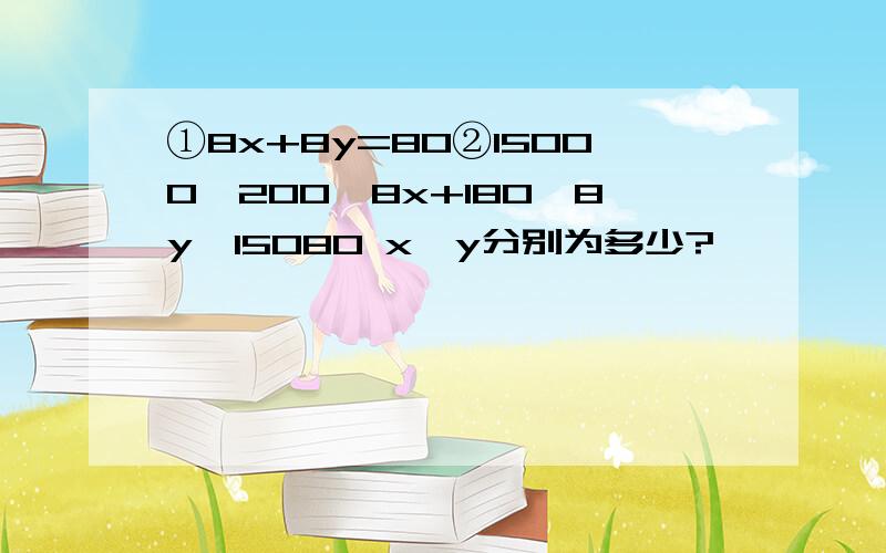 ①8x+8y=80②15000＜200×8x+180×8y≤15080 x、y分别为多少?