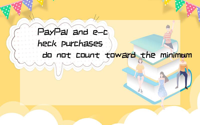 PayPal and e-check purchases do not count toward the minimum