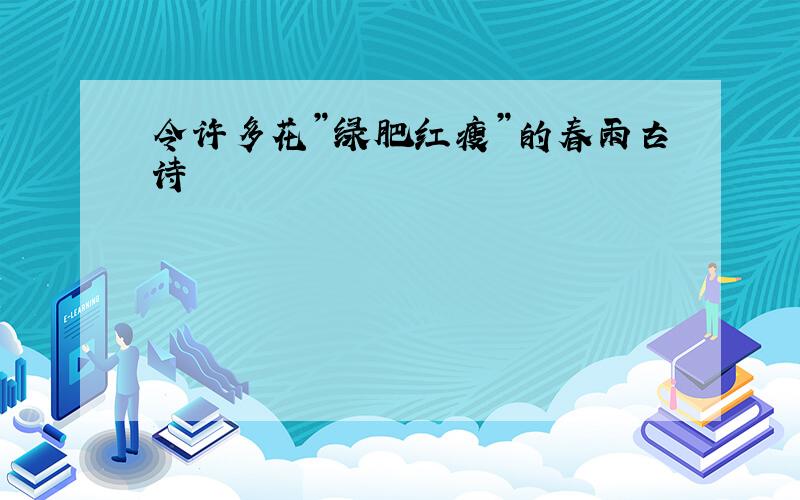 令许多花”绿肥红瘦”的春雨古诗