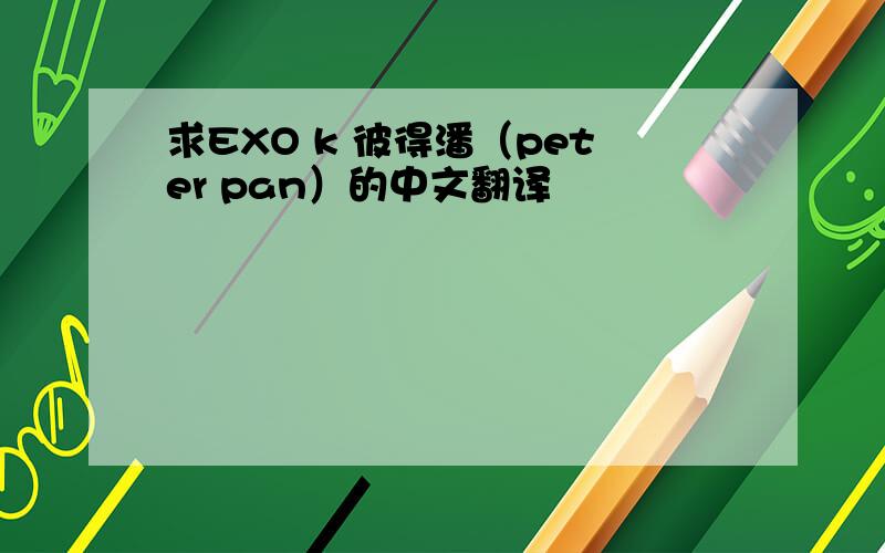 求EXO k 彼得潘（peter pan）的中文翻译