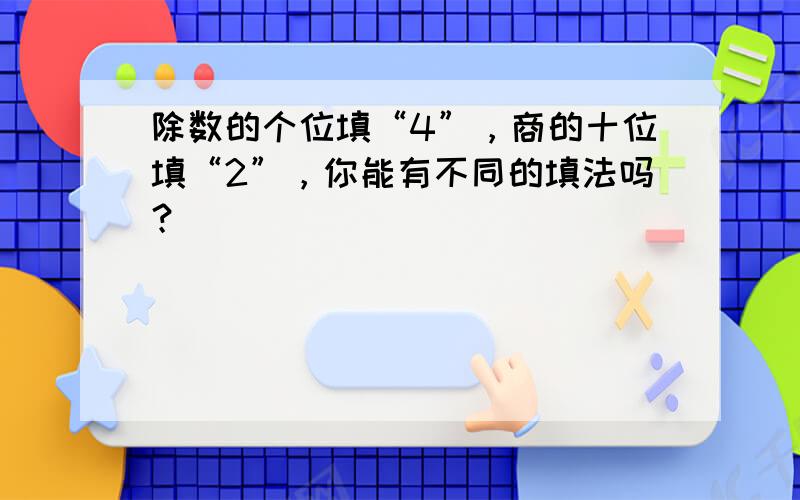 除数的个位填“4”，商的十位填“2”，你能有不同的填法吗？