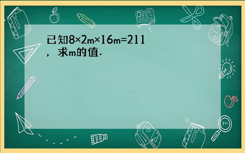 已知8×2m×16m=211，求m的值．