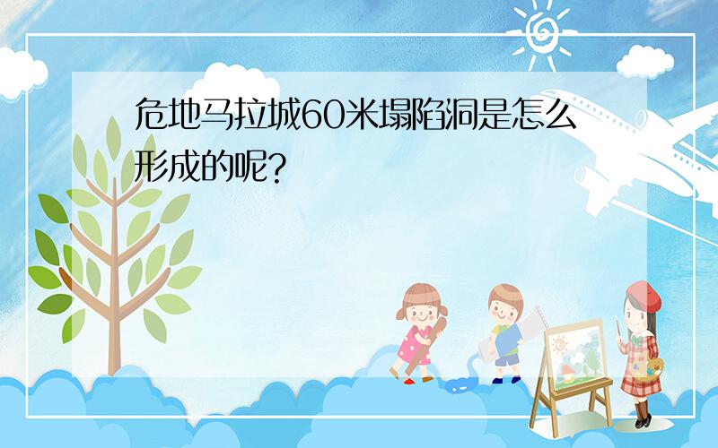 危地马拉城60米塌陷洞是怎么形成的呢?