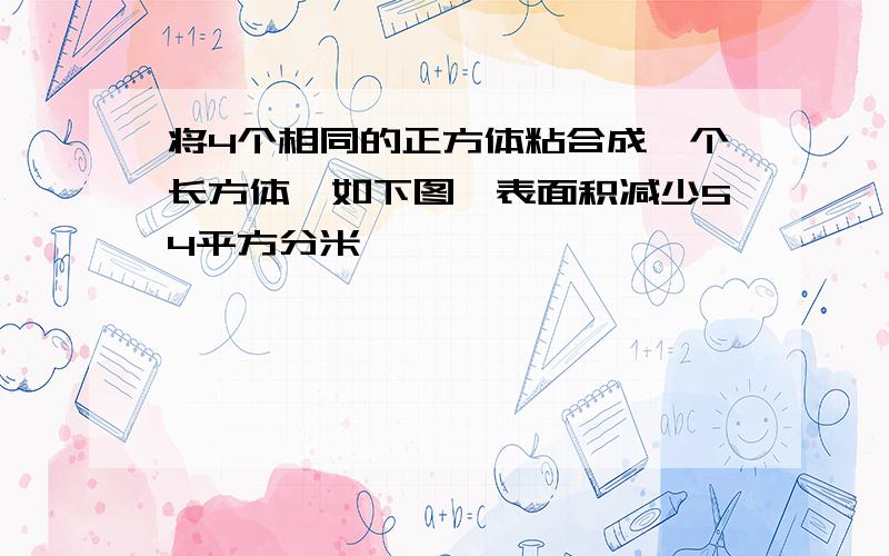 将4个相同的正方体粘合成一个长方体,如下图,表面积减少54平方分米,