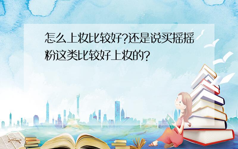 怎么上妆比较好?还是说买摇摇粉这类比较好上妆的?