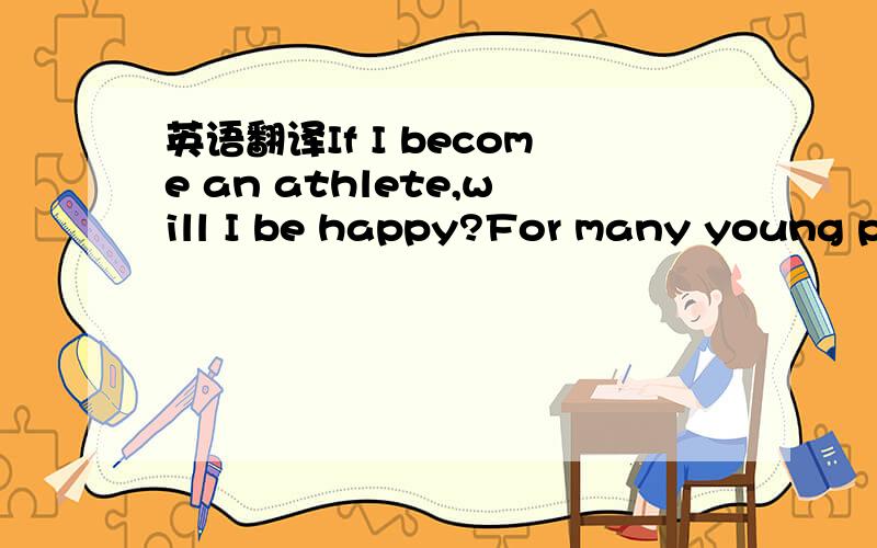 英语翻译If I become an athlete,will I be happy?For many young pe