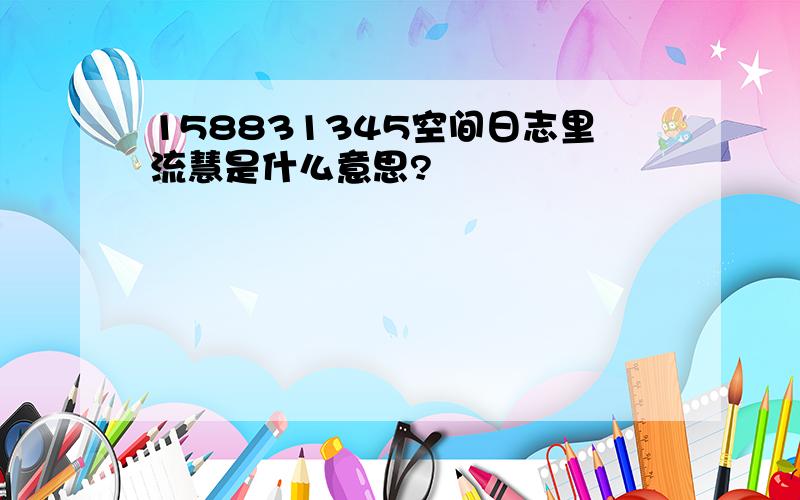 158831345空间日志里流慧是什么意思?