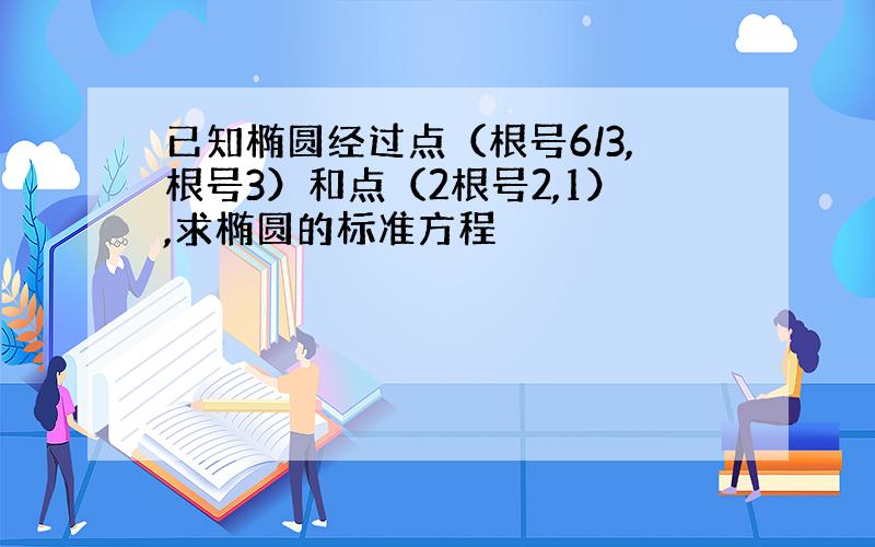 已知椭圆经过点（根号6/3,根号3）和点（2根号2,1）,求椭圆的标准方程