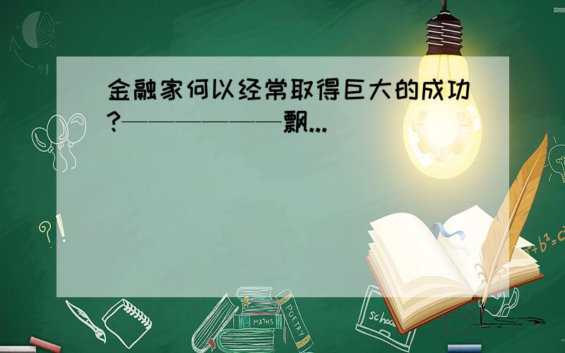 金融家何以经常取得巨大的成功?——————飘...