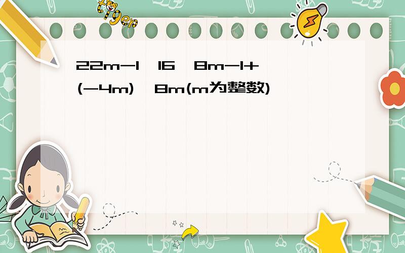 22m-1×16×8m-1+(-4m)×8m(m为整数)