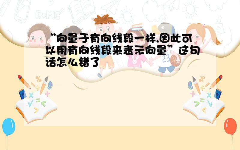 “向量于有向线段一样,因此可以用有向线段来表示向量”这句话怎么错了