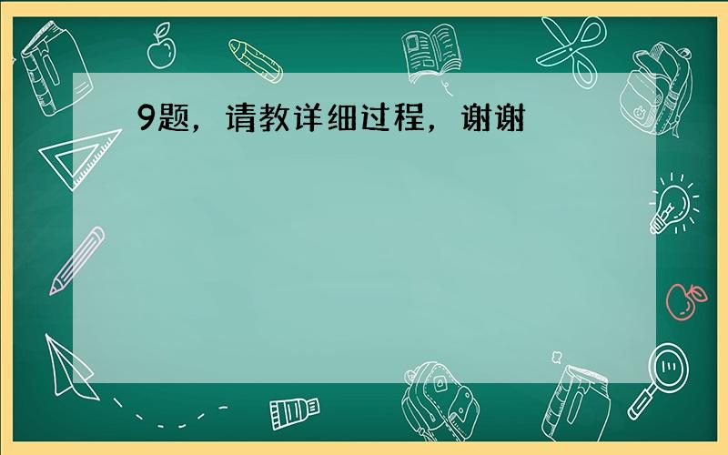 9题，请教详细过程，谢谢