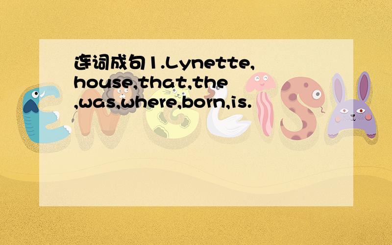 连词成句1.Lynette,house,that,the,was,where,born,is.