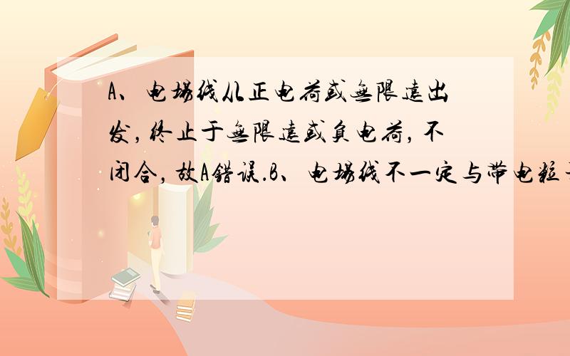 A、电场线从正电荷或无限远出发，终止于无限远或负电荷，不闭合，故A错误．B、电场线不一定与带电粒子的轨迹重合，