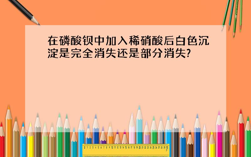 在磷酸钡中加入稀硝酸后白色沉淀是完全消失还是部分消失?