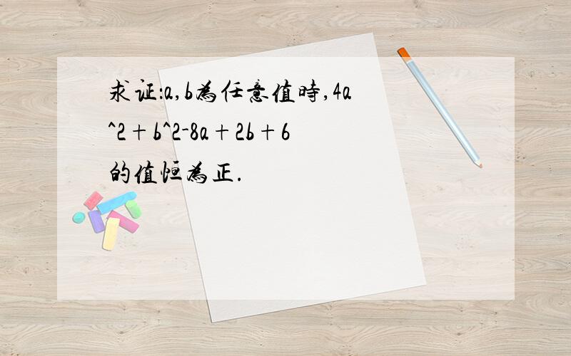 求证：a,b为任意值时,4a^2+b^2-8a+2b+6的值恒为正.