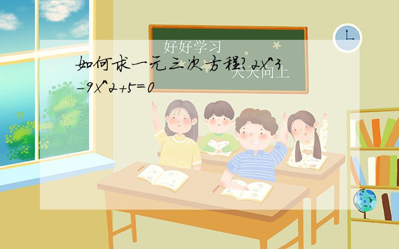 如何求一元三次方程?2x^3-9x^2+5=0